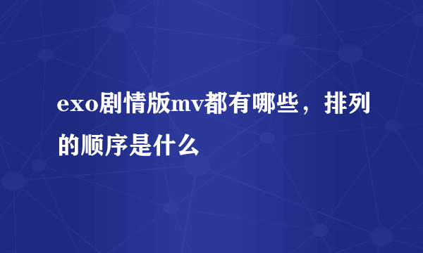 exo剧情版mv都有哪些，排列的顺序是什么