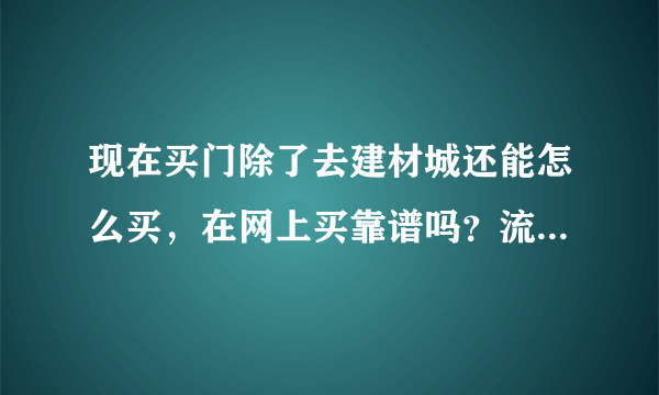 现在买门除了去建材城还能怎么买，在网上买靠谱吗？流程方便吗？