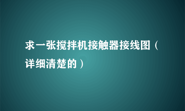 求一张搅拌机接触器接线图（详细清楚的）