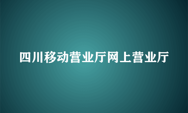 四川移动营业厅网上营业厅