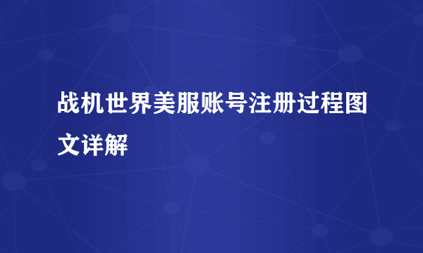 战机世界美服账号注册过程图文详解