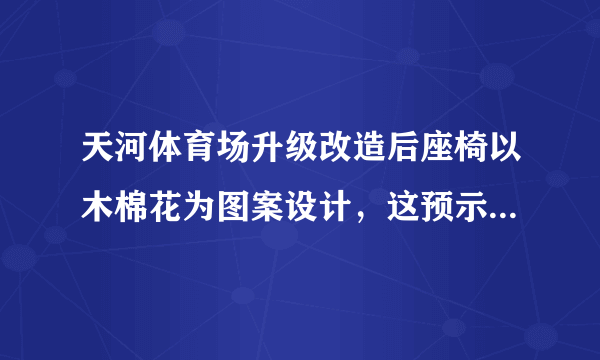 天河体育场升级改造后座椅以木棉花为图案设计，这预示着广州恒大队的什么想法呢？