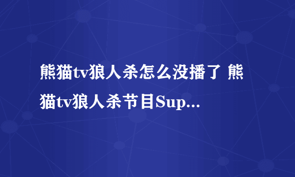 熊猫tv狼人杀怎么没播了 熊猫tv狼人杀节目Super Liar第二集