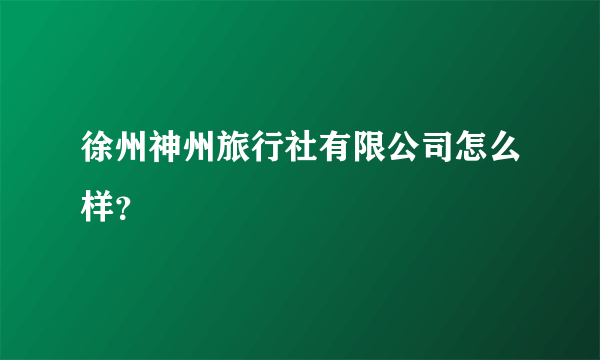 徐州神州旅行社有限公司怎么样？