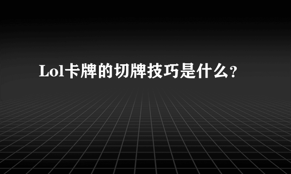 Lol卡牌的切牌技巧是什么？