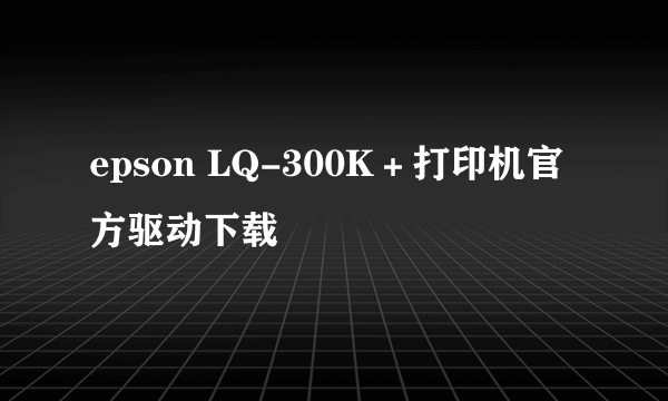 epson LQ-300K＋打印机官方驱动下载