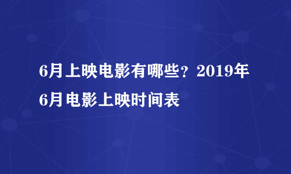 6月上映电影有哪些？2019年6月电影上映时间表