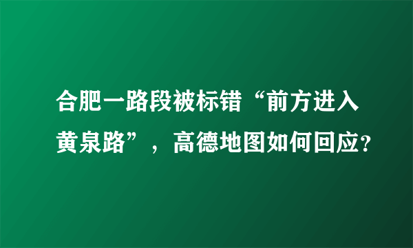 合肥一路段被标错“前方进入黄泉路”，高德地图如何回应？