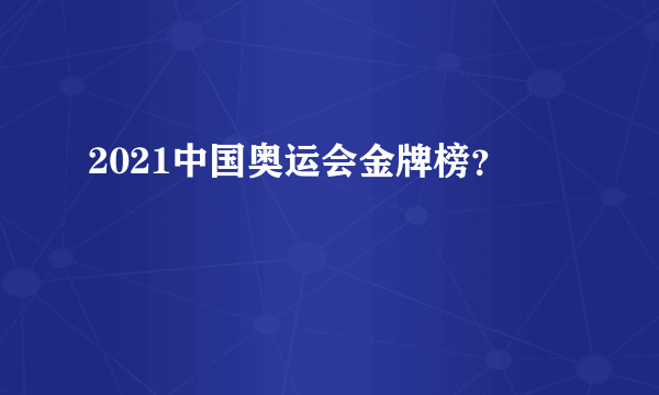 2021中国奥运会金牌榜？