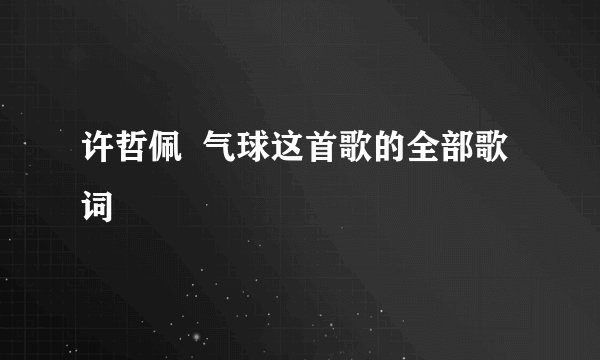 许哲佩  气球这首歌的全部歌词