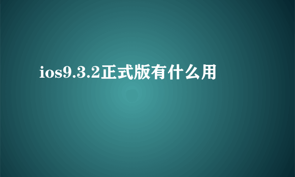 ios9.3.2正式版有什么用