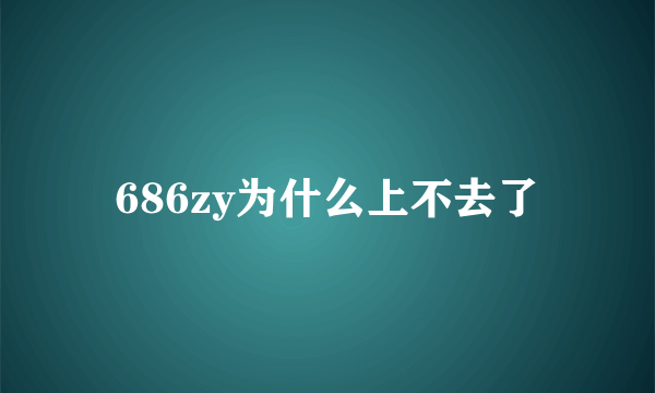 686zy为什么上不去了