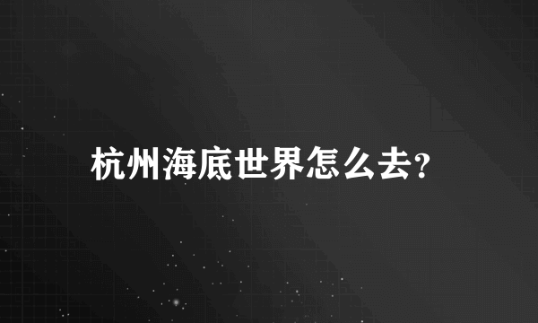 杭州海底世界怎么去？