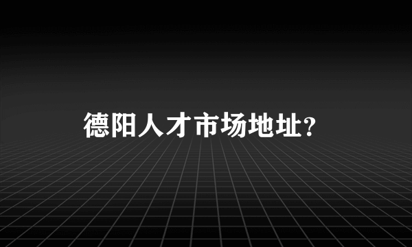 德阳人才市场地址？