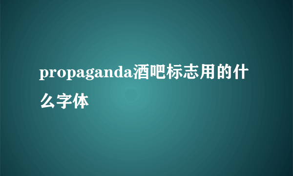 propaganda酒吧标志用的什么字体