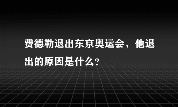 费德勒退出东京奥运会，他退出的原因是什么？