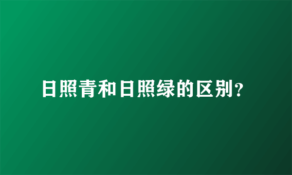 日照青和日照绿的区别？