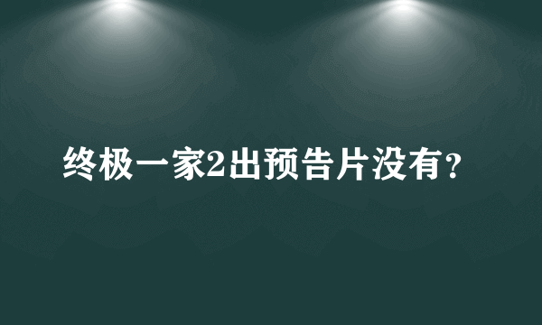 终极一家2出预告片没有？