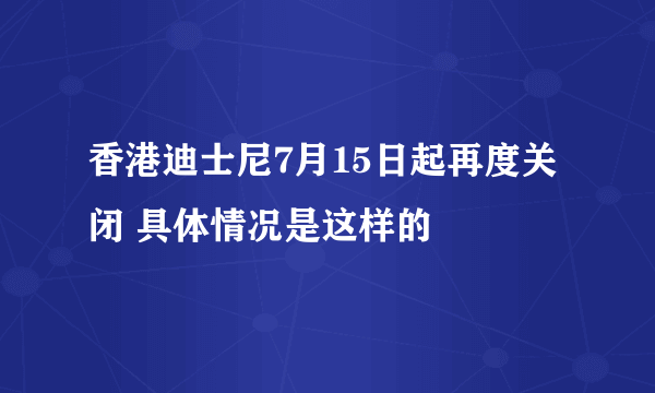 香港迪士尼7月15日起再度关闭 具体情况是这样的