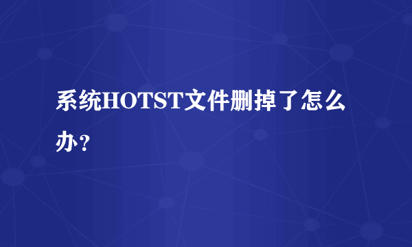 系统HOTST文件删掉了怎么办？