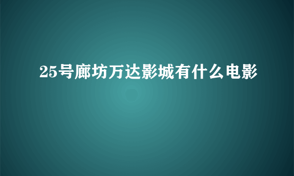 25号廊坊万达影城有什么电影