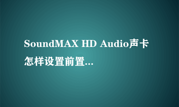 SoundMAX HD Audio声卡怎样设置前置麦克风?