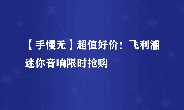 【手慢无】超值好价！飞利浦迷你音响限时抢购