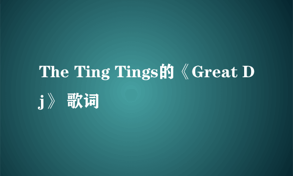 The Ting Tings的《Great Dj》 歌词