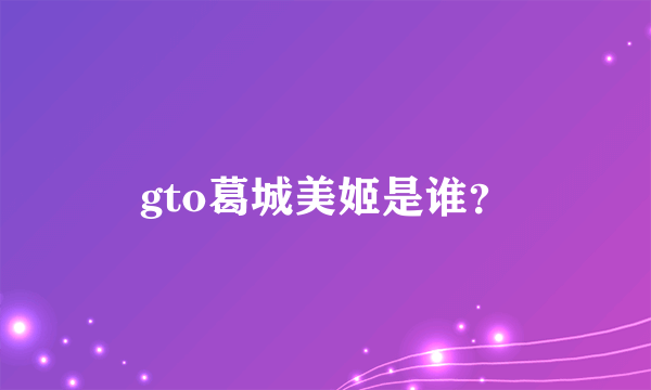 gto葛城美姬是谁？