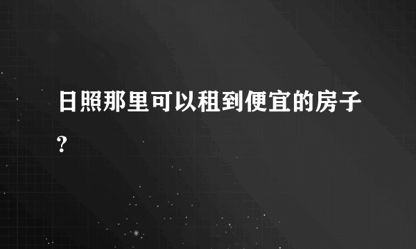 日照那里可以租到便宜的房子？