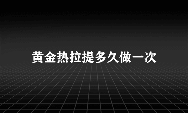 黄金热拉提多久做一次