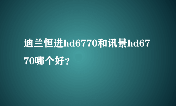 迪兰恒进hd6770和讯景hd6770哪个好？