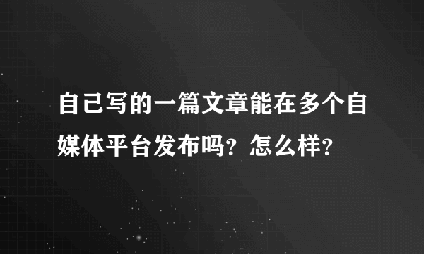 自己写的一篇文章能在多个自媒体平台发布吗？怎么样？