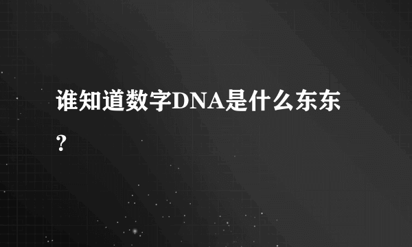 谁知道数字DNA是什么东东？