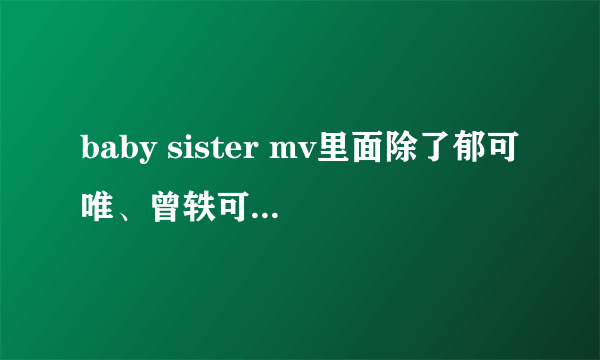 baby sister mv里面除了郁可唯、曾轶可、李宵云、江映蓉 还有的几位美眉是谁？