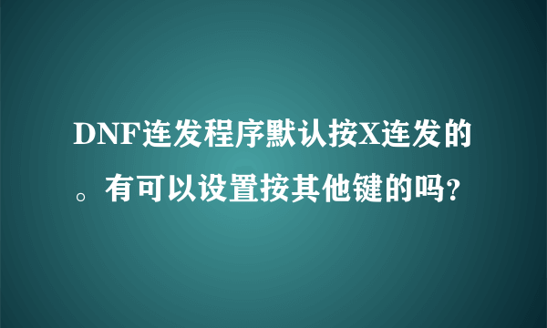 DNF连发程序默认按X连发的。有可以设置按其他键的吗？