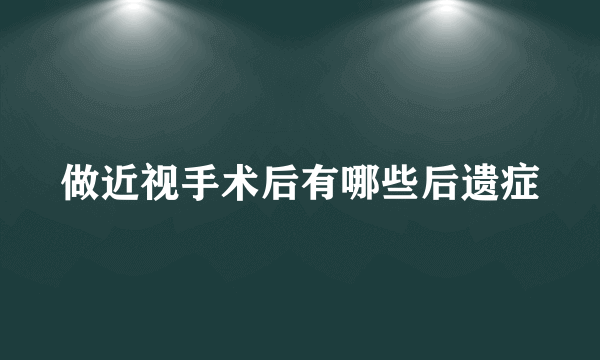 做近视手术后有哪些后遗症