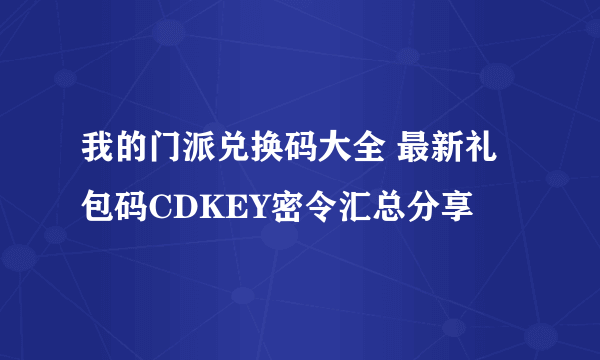 我的门派兑换码大全 最新礼包码CDKEY密令汇总分享