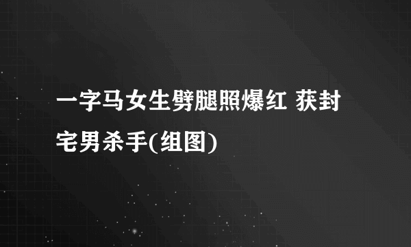 一字马女生劈腿照爆红 获封宅男杀手(组图)