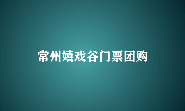 常州嬉戏谷门票团购