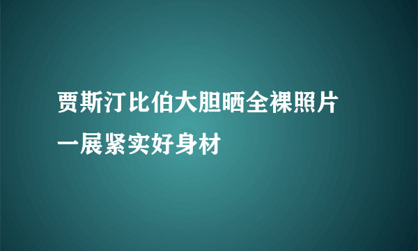 贾斯汀比伯大胆晒全裸照片 一展紧实好身材