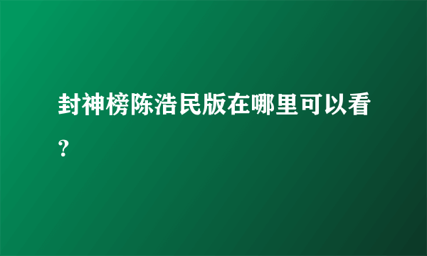 封神榜陈浩民版在哪里可以看？