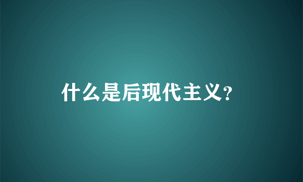 什么是后现代主义？