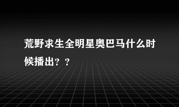 荒野求生全明星奥巴马什么时候播出？？