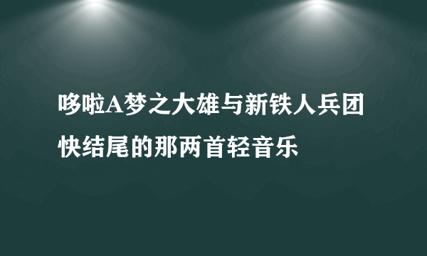 哆啦A梦之大雄与新铁人兵团快结尾的那两首轻音乐