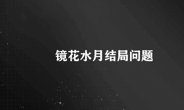 鸑鷟镜花水月结局问题