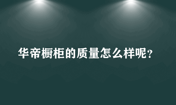 华帝橱柜的质量怎么样呢？