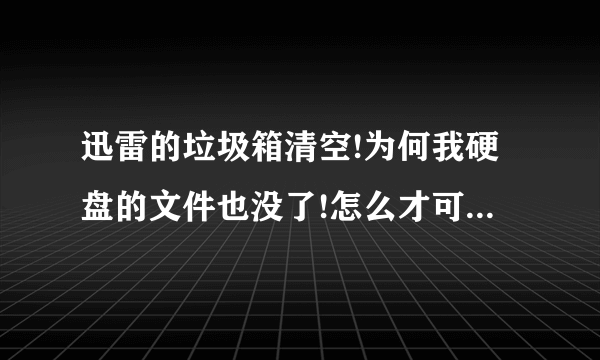 迅雷的垃圾箱清空!为何我硬盘的文件也没了!怎么才可以找回来啊?