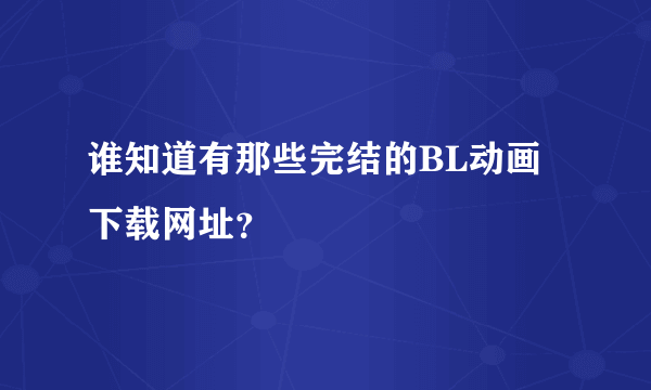 谁知道有那些完结的BL动画下载网址？