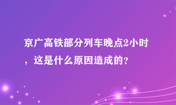 京广高铁部分列车晚点2小时，这是什么原因造成的？